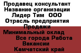 Продавец-консультант › Название организации ­ Лидер Тим, ООО › Отрасль предприятия ­ Продажи › Минимальный оклад ­ 14 000 - Все города Работа » Вакансии   . Камчатский край,Петропавловск-Камчатский г.